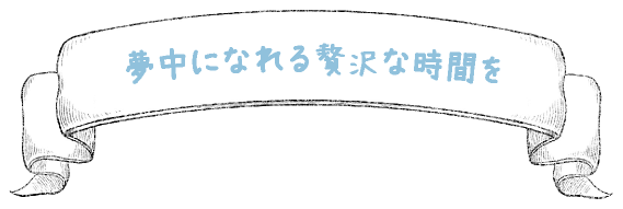 超夢中になれる贅沢な時間を